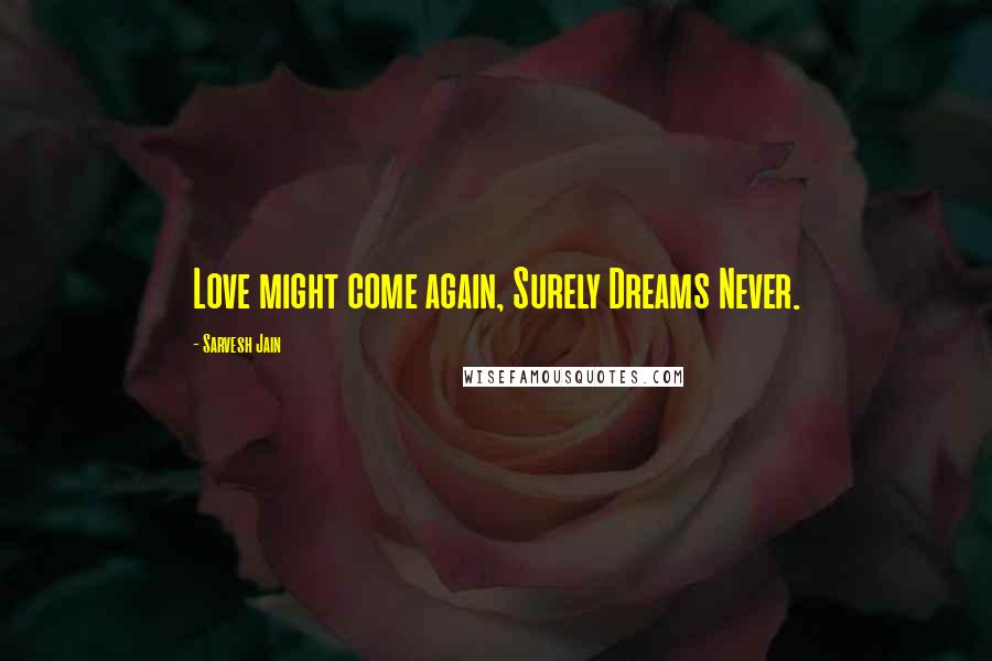 Sarvesh Jain Quotes: Love might come again, Surely Dreams Never.