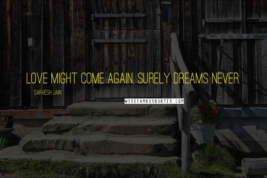 Sarvesh Jain Quotes: Love might come again, Surely Dreams Never.