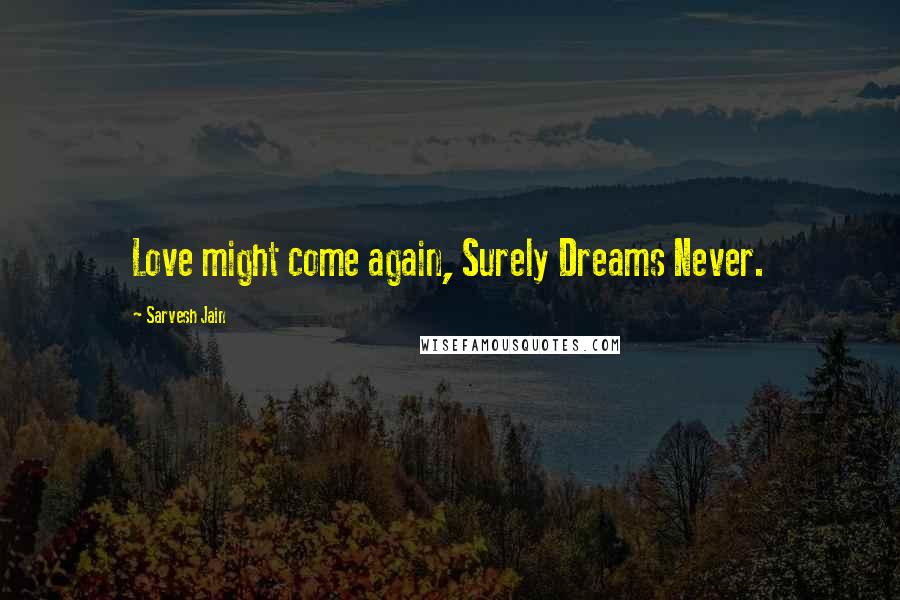 Sarvesh Jain Quotes: Love might come again, Surely Dreams Never.