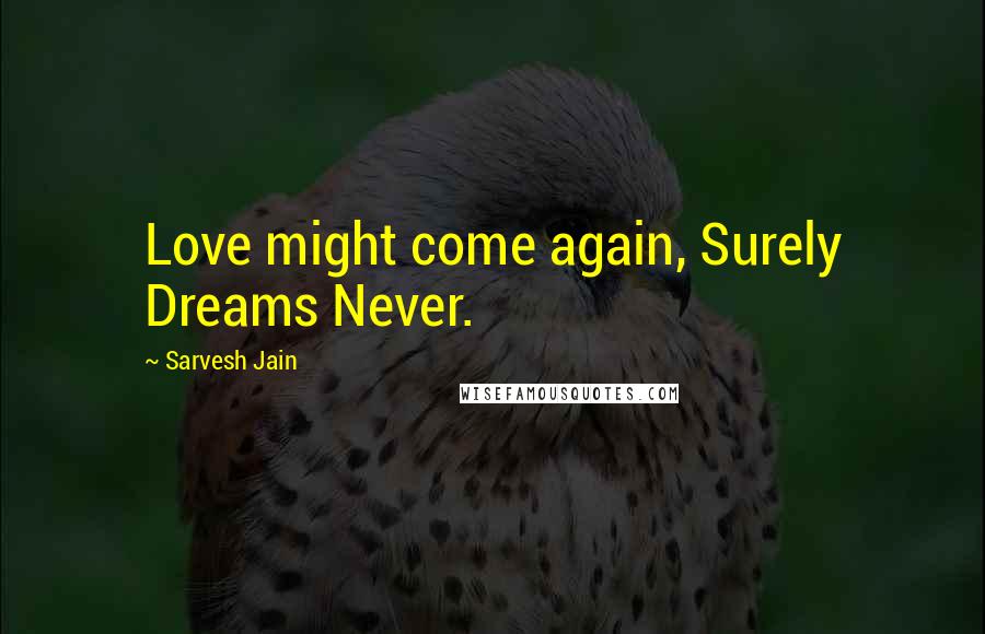 Sarvesh Jain Quotes: Love might come again, Surely Dreams Never.