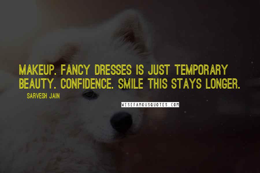 Sarvesh Jain Quotes: Makeup. Fancy dresses is just temporary beauty. Confidence. Smile this stays longer.