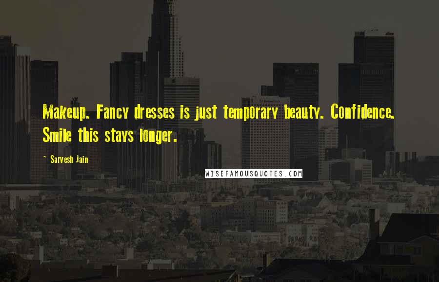 Sarvesh Jain Quotes: Makeup. Fancy dresses is just temporary beauty. Confidence. Smile this stays longer.