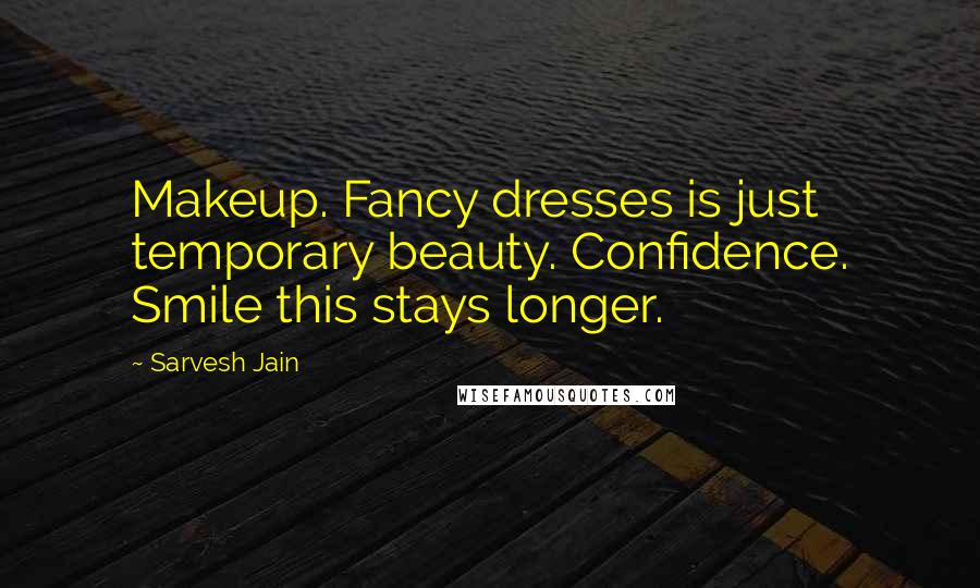 Sarvesh Jain Quotes: Makeup. Fancy dresses is just temporary beauty. Confidence. Smile this stays longer.