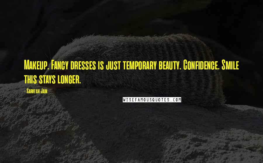 Sarvesh Jain Quotes: Makeup. Fancy dresses is just temporary beauty. Confidence. Smile this stays longer.