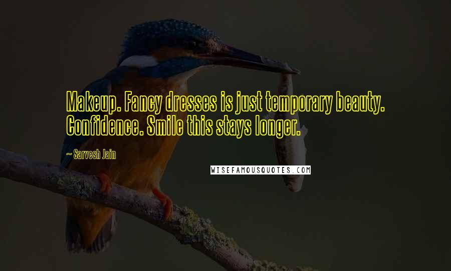 Sarvesh Jain Quotes: Makeup. Fancy dresses is just temporary beauty. Confidence. Smile this stays longer.