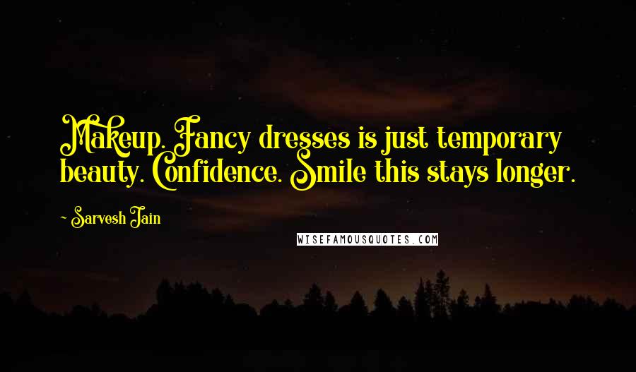 Sarvesh Jain Quotes: Makeup. Fancy dresses is just temporary beauty. Confidence. Smile this stays longer.