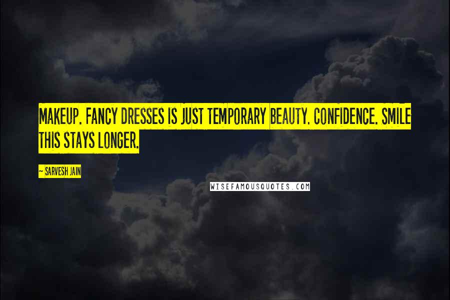 Sarvesh Jain Quotes: Makeup. Fancy dresses is just temporary beauty. Confidence. Smile this stays longer.
