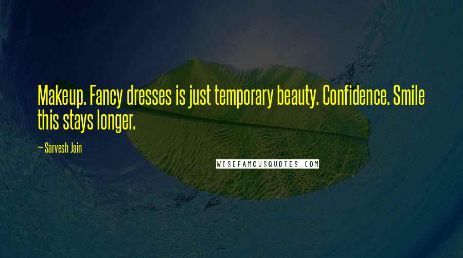 Sarvesh Jain Quotes: Makeup. Fancy dresses is just temporary beauty. Confidence. Smile this stays longer.