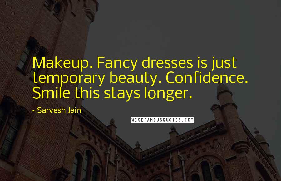Sarvesh Jain Quotes: Makeup. Fancy dresses is just temporary beauty. Confidence. Smile this stays longer.
