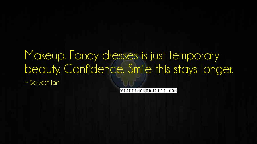 Sarvesh Jain Quotes: Makeup. Fancy dresses is just temporary beauty. Confidence. Smile this stays longer.