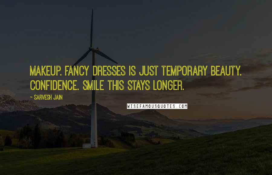 Sarvesh Jain Quotes: Makeup. Fancy dresses is just temporary beauty. Confidence. Smile this stays longer.