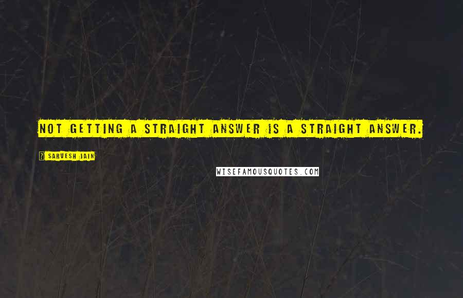 Sarvesh Jain Quotes: Not getting a straight answer is a straight answer.