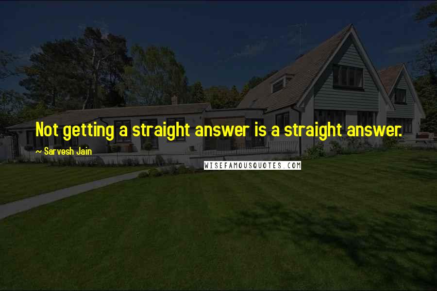 Sarvesh Jain Quotes: Not getting a straight answer is a straight answer.