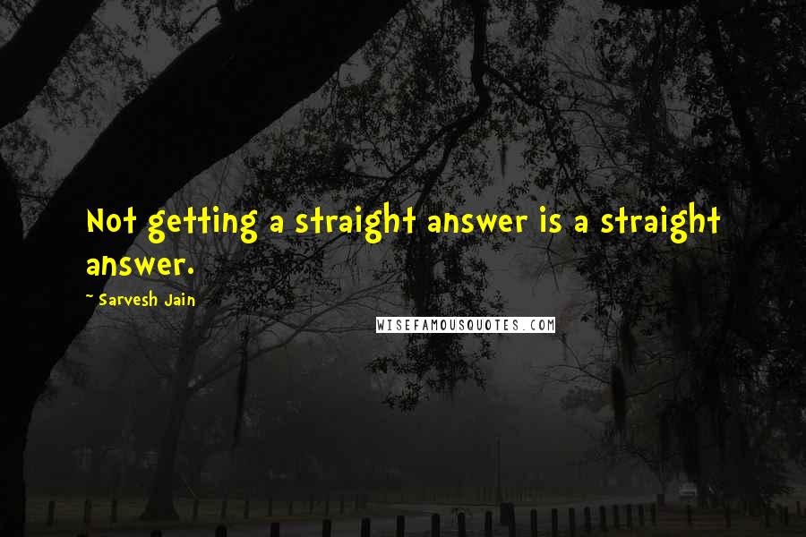 Sarvesh Jain Quotes: Not getting a straight answer is a straight answer.