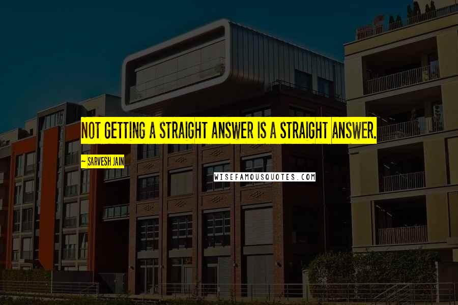 Sarvesh Jain Quotes: Not getting a straight answer is a straight answer.