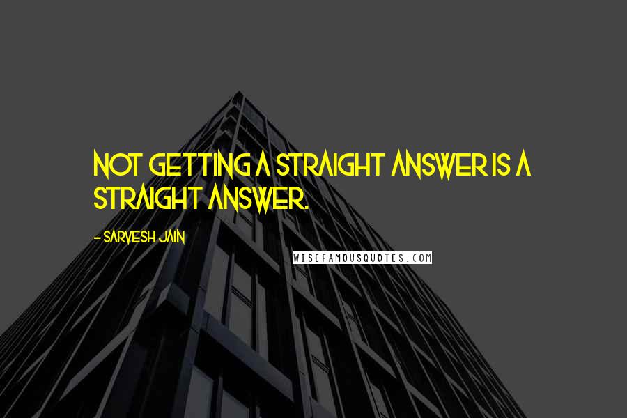Sarvesh Jain Quotes: Not getting a straight answer is a straight answer.