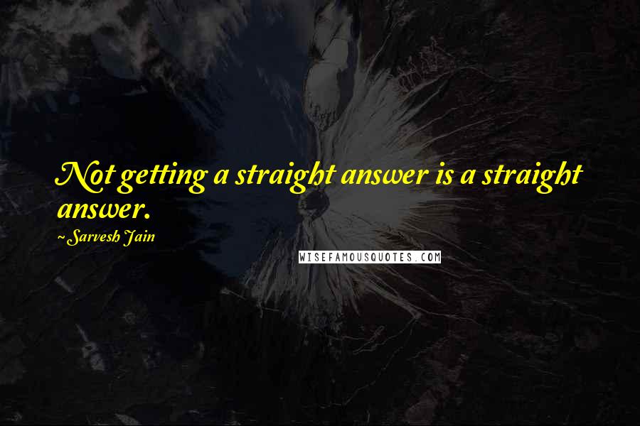 Sarvesh Jain Quotes: Not getting a straight answer is a straight answer.