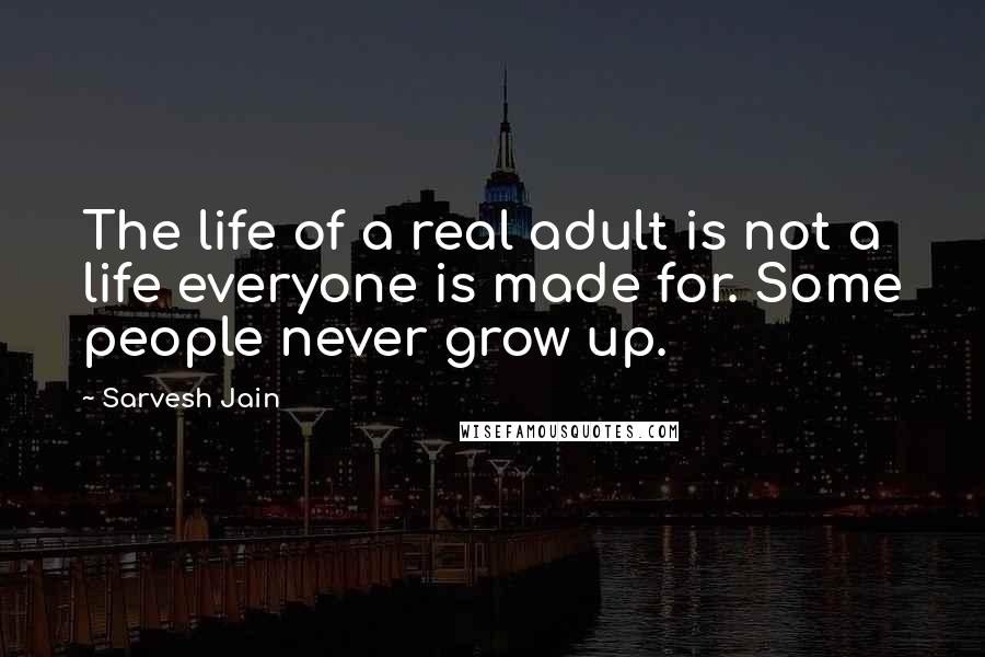 Sarvesh Jain Quotes: The life of a real adult is not a life everyone is made for. Some people never grow up.