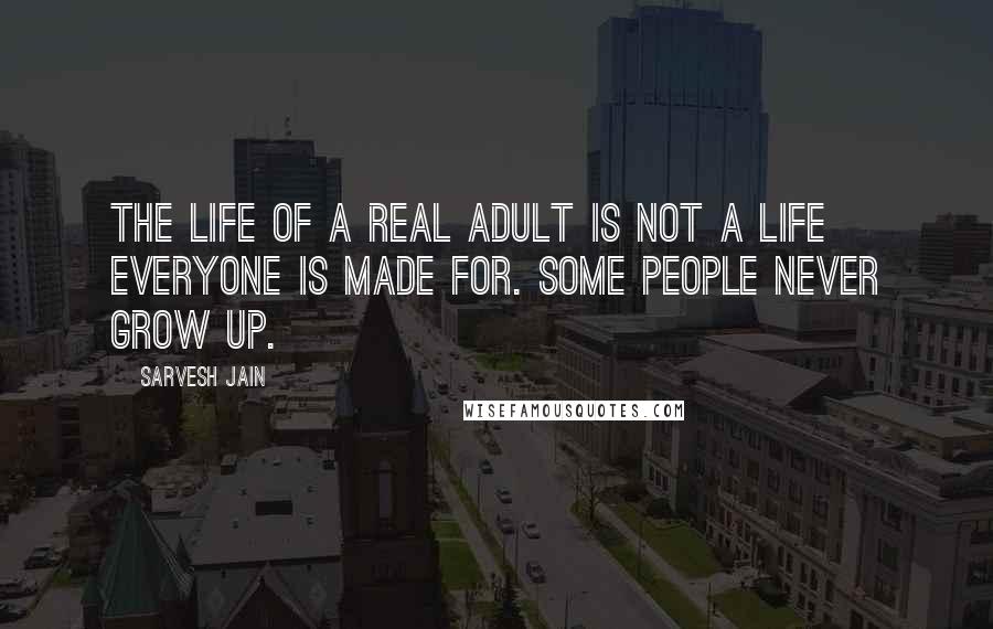 Sarvesh Jain Quotes: The life of a real adult is not a life everyone is made for. Some people never grow up.