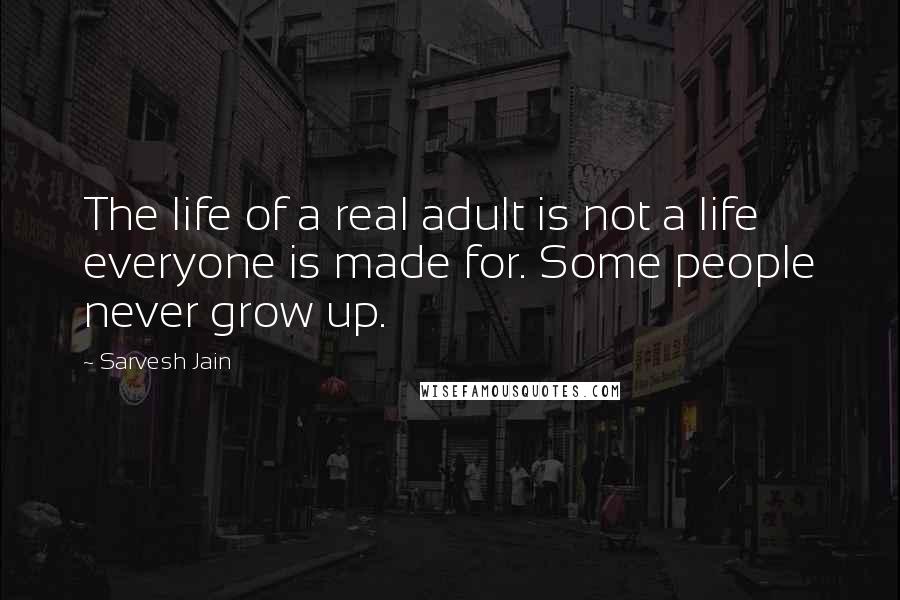 Sarvesh Jain Quotes: The life of a real adult is not a life everyone is made for. Some people never grow up.