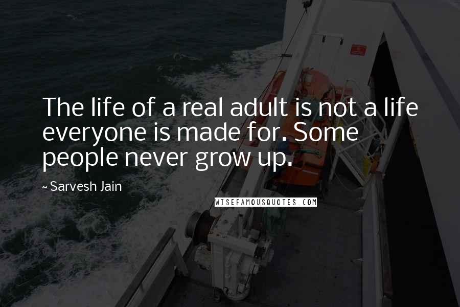 Sarvesh Jain Quotes: The life of a real adult is not a life everyone is made for. Some people never grow up.