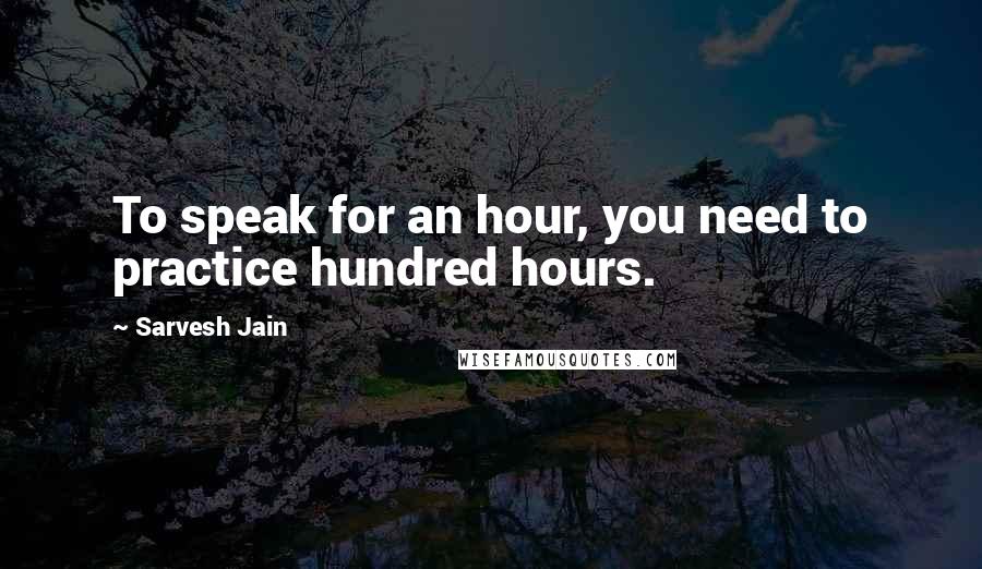 Sarvesh Jain Quotes: To speak for an hour, you need to practice hundred hours.