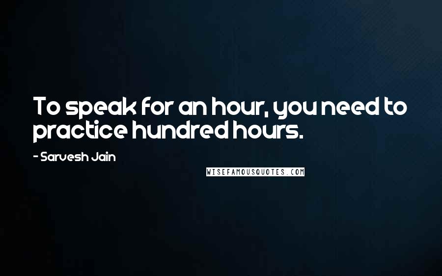 Sarvesh Jain Quotes: To speak for an hour, you need to practice hundred hours.