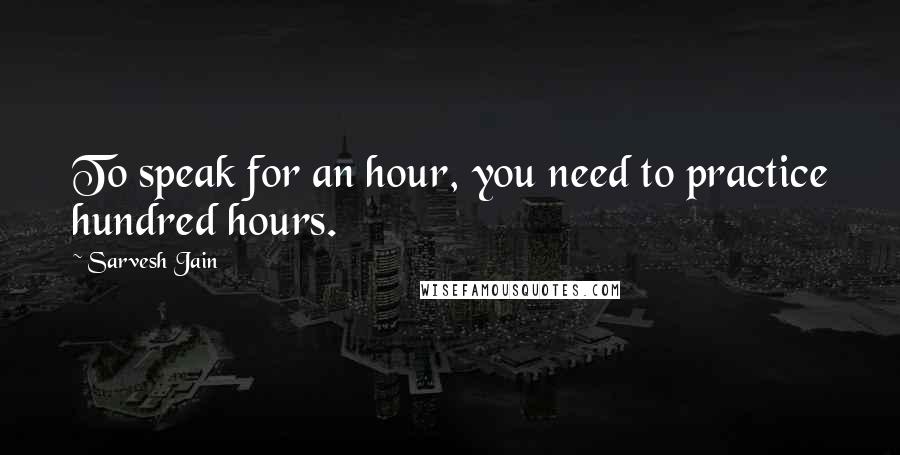 Sarvesh Jain Quotes: To speak for an hour, you need to practice hundred hours.