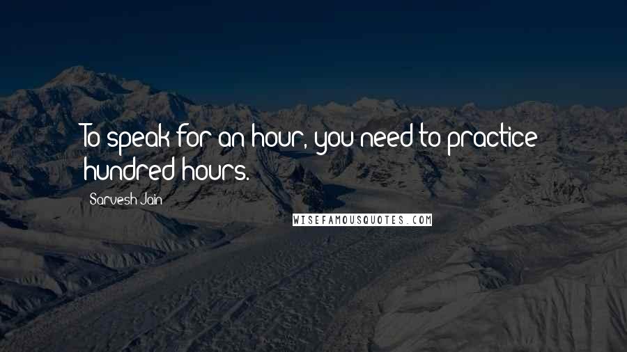 Sarvesh Jain Quotes: To speak for an hour, you need to practice hundred hours.