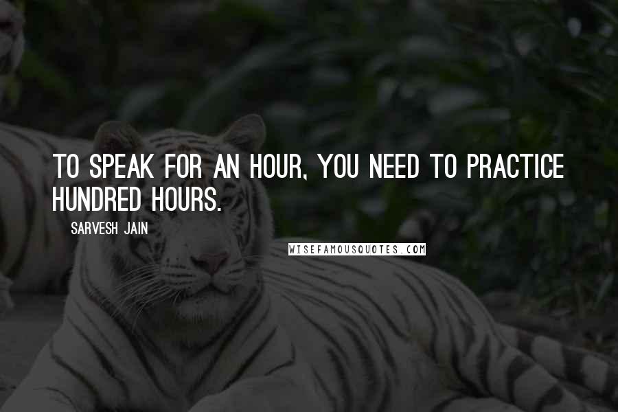 Sarvesh Jain Quotes: To speak for an hour, you need to practice hundred hours.