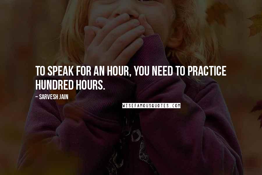 Sarvesh Jain Quotes: To speak for an hour, you need to practice hundred hours.