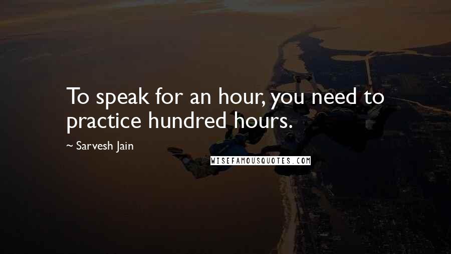 Sarvesh Jain Quotes: To speak for an hour, you need to practice hundred hours.