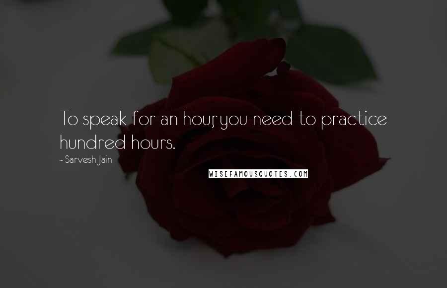 Sarvesh Jain Quotes: To speak for an hour, you need to practice hundred hours.