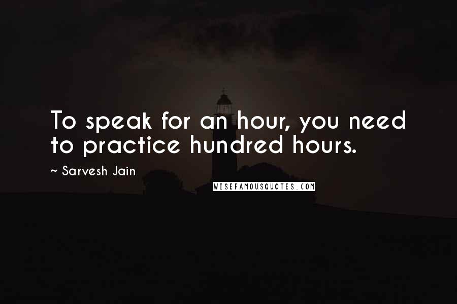 Sarvesh Jain Quotes: To speak for an hour, you need to practice hundred hours.