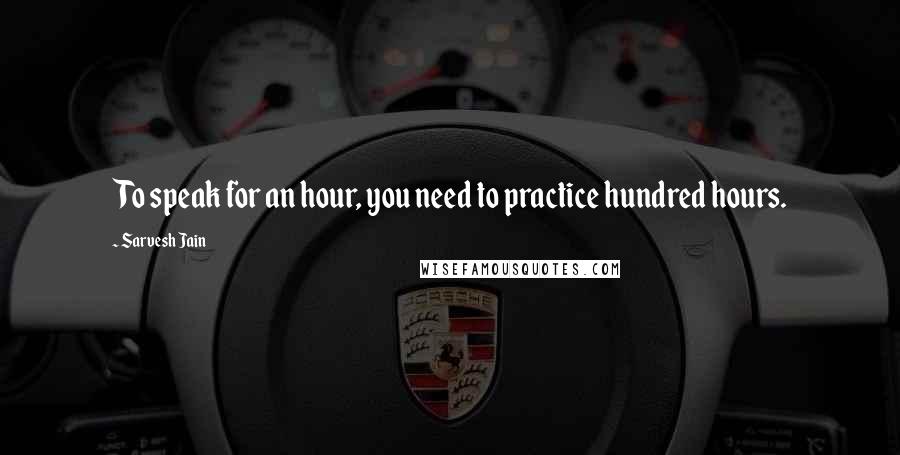 Sarvesh Jain Quotes: To speak for an hour, you need to practice hundred hours.