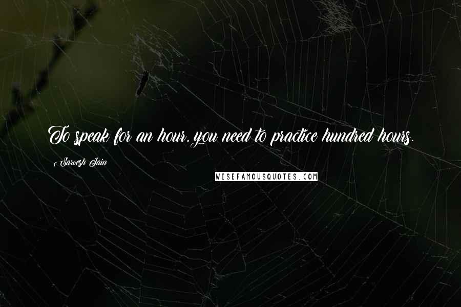 Sarvesh Jain Quotes: To speak for an hour, you need to practice hundred hours.