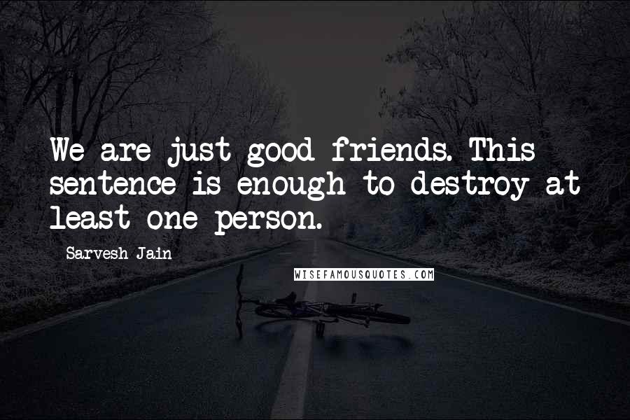 Sarvesh Jain Quotes: We are just good friends. This sentence is enough to destroy at least one person.