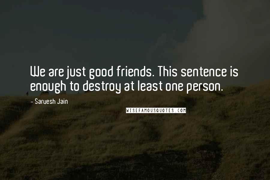 Sarvesh Jain Quotes: We are just good friends. This sentence is enough to destroy at least one person.