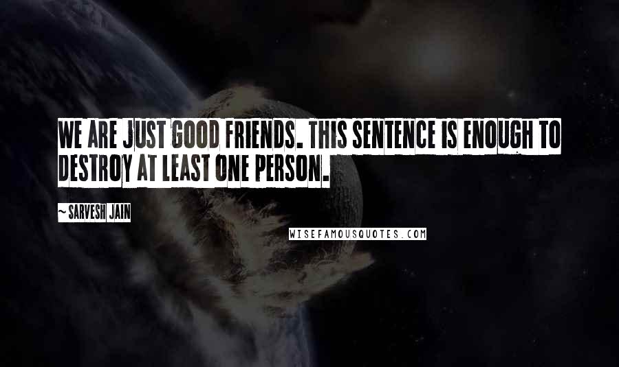 Sarvesh Jain Quotes: We are just good friends. This sentence is enough to destroy at least one person.