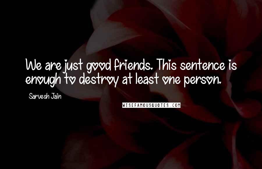 Sarvesh Jain Quotes: We are just good friends. This sentence is enough to destroy at least one person.