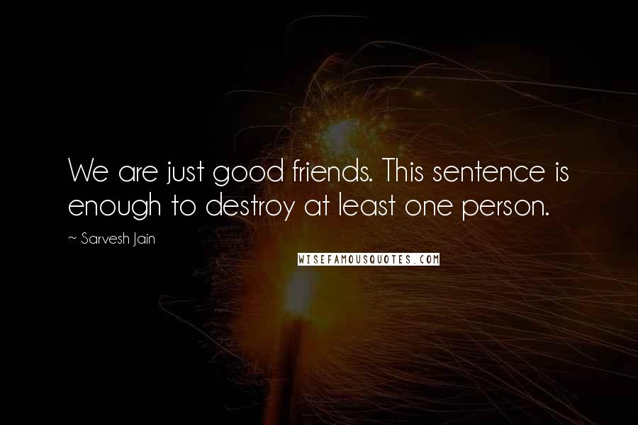 Sarvesh Jain Quotes: We are just good friends. This sentence is enough to destroy at least one person.