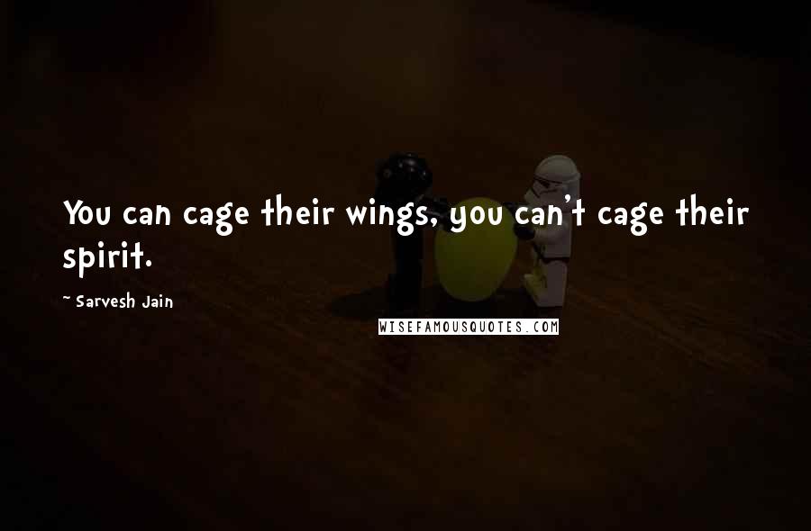 Sarvesh Jain Quotes: You can cage their wings, you can't cage their spirit.