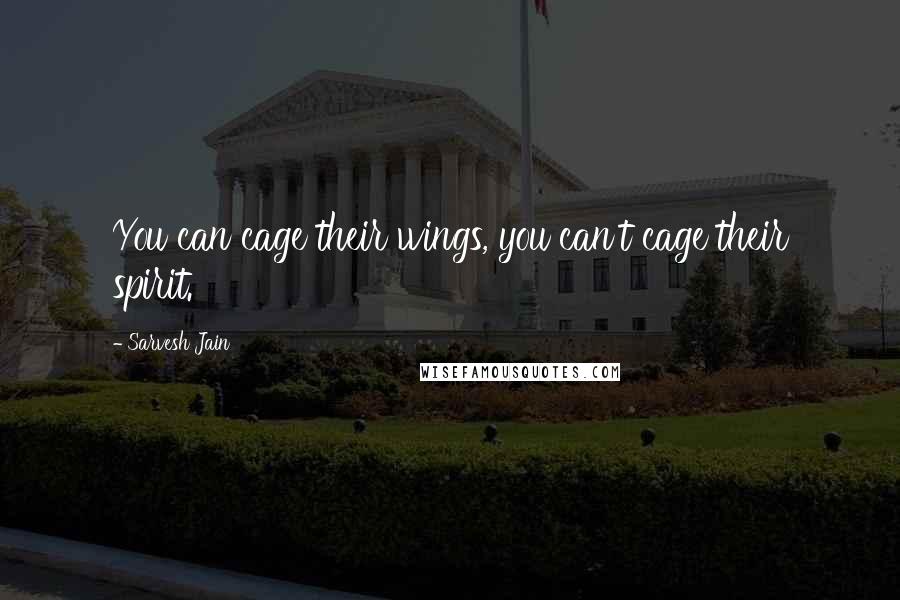 Sarvesh Jain Quotes: You can cage their wings, you can't cage their spirit.