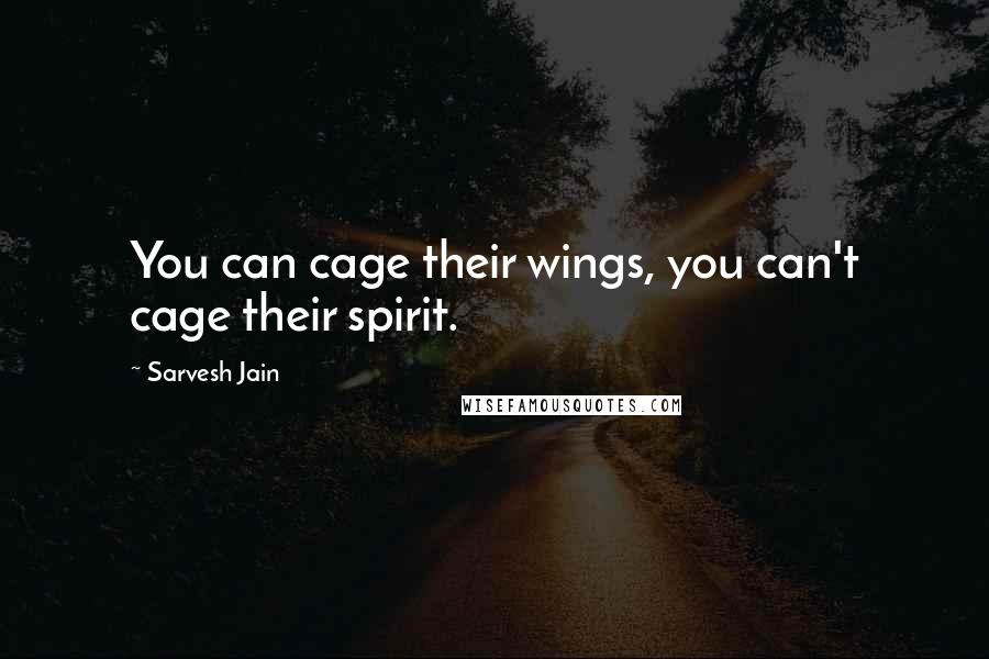 Sarvesh Jain Quotes: You can cage their wings, you can't cage their spirit.