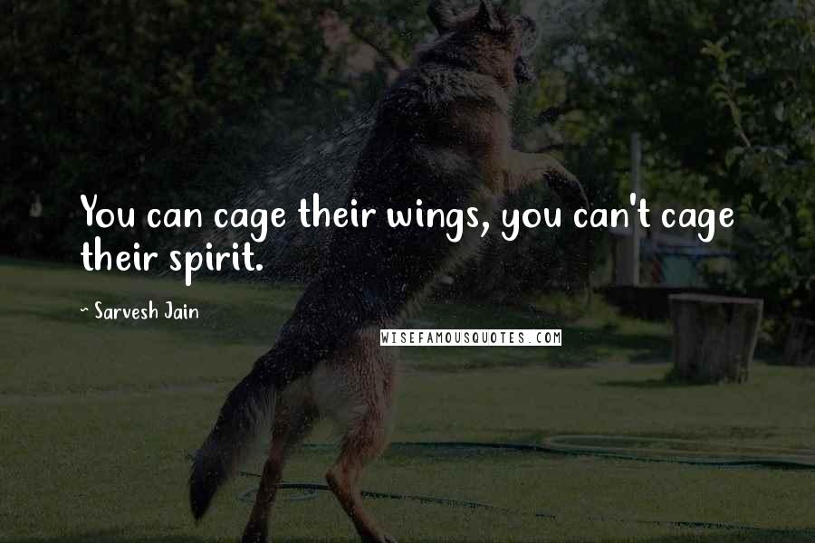 Sarvesh Jain Quotes: You can cage their wings, you can't cage their spirit.