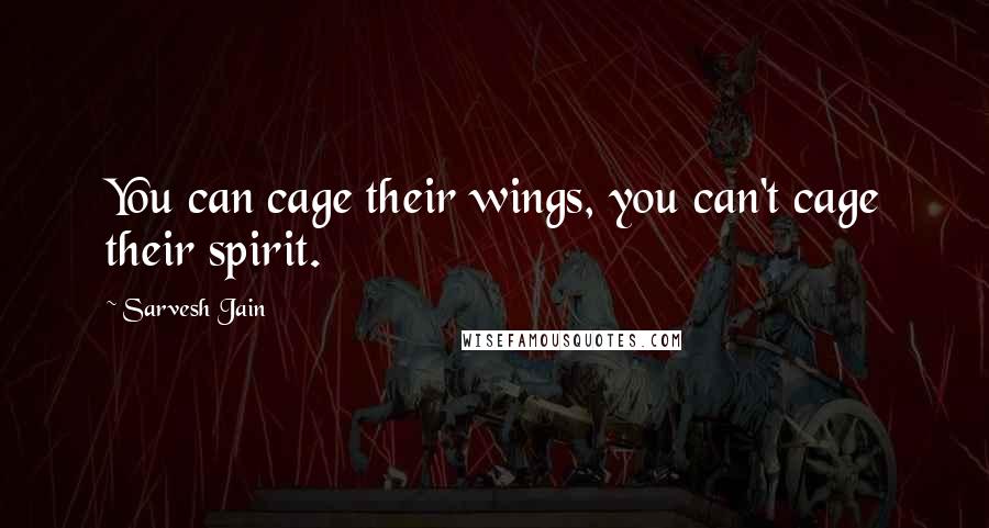 Sarvesh Jain Quotes: You can cage their wings, you can't cage their spirit.