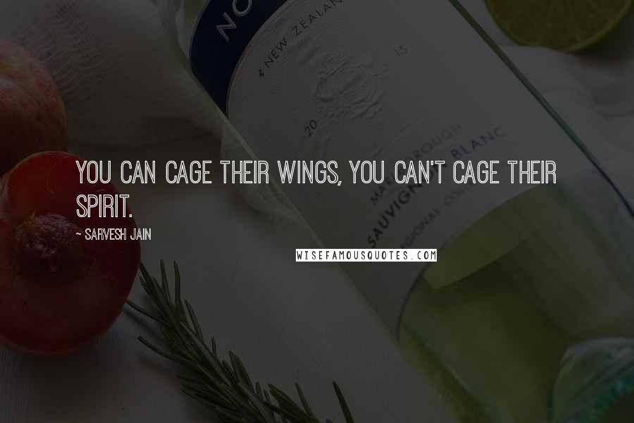 Sarvesh Jain Quotes: You can cage their wings, you can't cage their spirit.