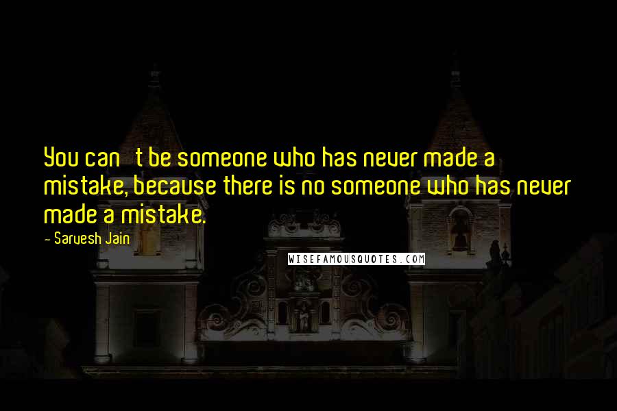 Sarvesh Jain Quotes: You can't be someone who has never made a mistake, because there is no someone who has never made a mistake.