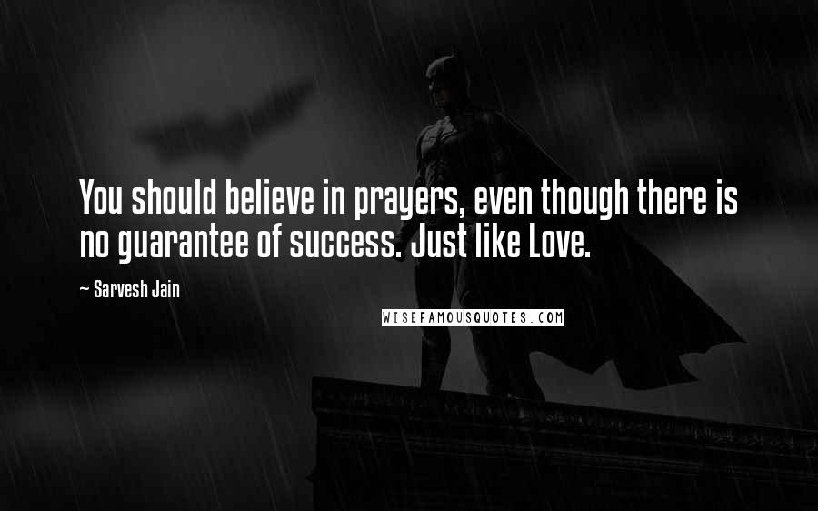 Sarvesh Jain Quotes: You should believe in prayers, even though there is no guarantee of success. Just like Love.