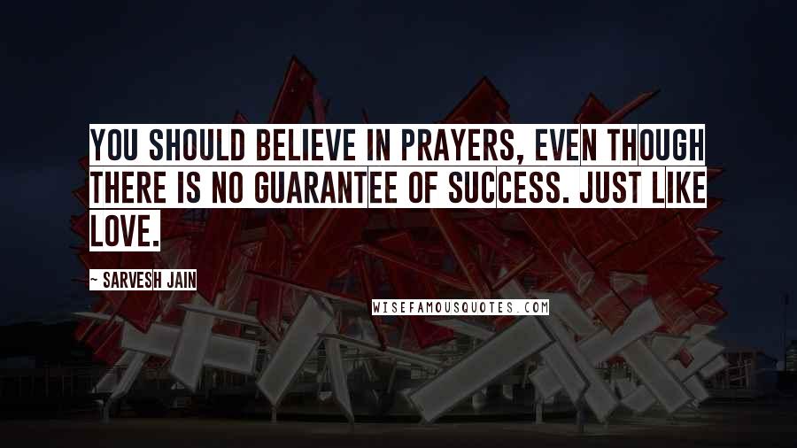 Sarvesh Jain Quotes: You should believe in prayers, even though there is no guarantee of success. Just like Love.